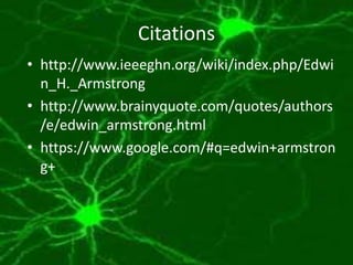 Citations
• http://www.ieeeghn.org/wiki/index.php/Edwi
n_H._Armstrong
• http://www.brainyquote.com/quotes/authors
/e/edwin_armstrong.html
• https://www.google.com/#q=edwin+armstron
g+

 