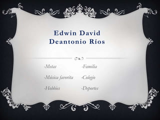 Edwin David
Deantonio Ríos
-Metas -Familia
-Música favorita -Colegio
-Hobbies -Deportes
 