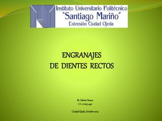 Br.EdwinHance
C.I.17.647.492
CiudadOjeda,Octubre2015
ENGRANAJES
DE DIENTES RECTOS
 