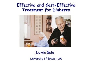 Effective and Cost-Effective
  Treatment for Diabetes




           Edwin Gale



          Edwin Gale
      University of Bristol, UK
 