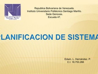 Edwin. L. Hernández. P.
C.I. 18.753.266
Republica Bolivariana de Venezuela.
Instituto Universitario Politécnico Santiago Mariño.
Sede Genoves.
Escuela 47.
 
