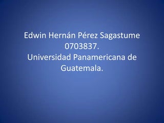 Edwin Hernán Pérez Sagastume0703837.Universidad Panamericana de Guatemala. 