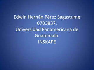 Edwin Hernán Pérez Sagastume0703837.Universidad Panamericana de Guatemala.INSKAPE 