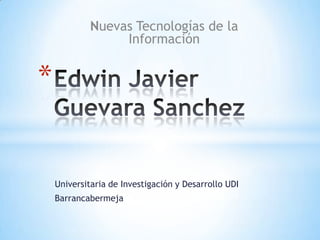 Nuevas Tecnologías de la
                  Información


*


    Universitaria de Investigación y Desarrollo UDI
    Barrancabermeja
 