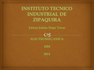 Edwin Julián Nope Tovar
ELECTROMECANICA
1004
2014
 