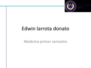 Edwin larrota donato

Medicina primer semestre
 