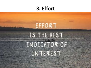 3. Effort
• Fully understanding and coordinating the set
goals;
• Motivation due to own input when setting goals;
• People have the tendency to work harder for a
goal when they were involved in setting it,
particularly in a team;
• Staying motivated as long as the goal is actually
achievable and is in accordance with the
aspirations of all those involved.
 