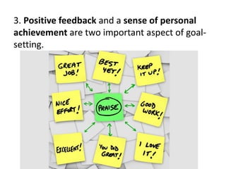 3. Positive feedback and a sense of personal
achievement are two important aspect of goal-
setting.
 