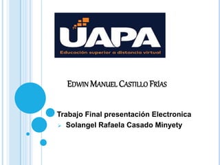 EDWIN MANUEL CASTILLO FRÍAS
 Trabajo Final presentación Electronica
 Solangel Rafaela Casado Minyety
 