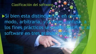 Clasificación del software
Si bien esta distinción es, en cierto
modo, arbitraria, y a veces confusa, a
los fines prácticos se puede clasificar al
software en tres grandes tipos:
 
