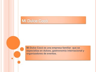 Mi Dulce Cocó es una empresa familiar que se
especializa en dulces, gastronomia internacional y
organizadores de eventos.
 