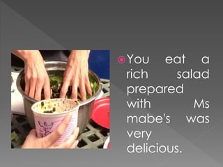 You eat a
rich salad
prepared
with Ms
mabe's was
very
delicious.
 