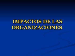 IMPACTOS DE LAS ORGANIZACIONES   