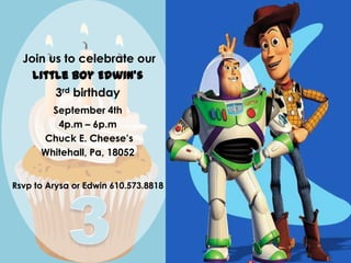 Join us to celebrate our  Little boy Edwin’s 3rd birthday  please join us to celebrate our (name)’s 3rd birthday  September 4th 4p.m – 6p.m  Chuck E. Cheese’s Whitehall, Pa, 18052 (date) (time) – (time) (location) (address) (city), (state) Rsvp to Arysa or Edwin610.573.8818 rsvp to (name)555.555.5555 3 3 