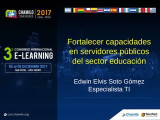 Fortalecer capacidades
en servidores públicos
del sector educación
Edwin Elvis Soto Gómez
Especialista TI
 
