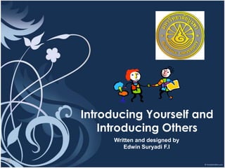 Introducing Yourself and
    Introducing Others
      Written and designed by
         Edwin Suryadi F.I
 