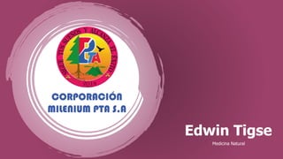 CORPORACIÓN
MILENIUM PTA S.A
Edwin Tigse
Medicina Natural
 