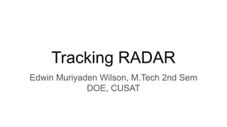 Tracking RADAR
Edwin Muriyaden Wilson, M.Tech 2nd Sem
DOE, CUSAT
 
