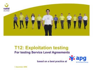 T12: Exploitation testing
For testing Service Level Agreements
1 december 2009
based on a best practice at
 