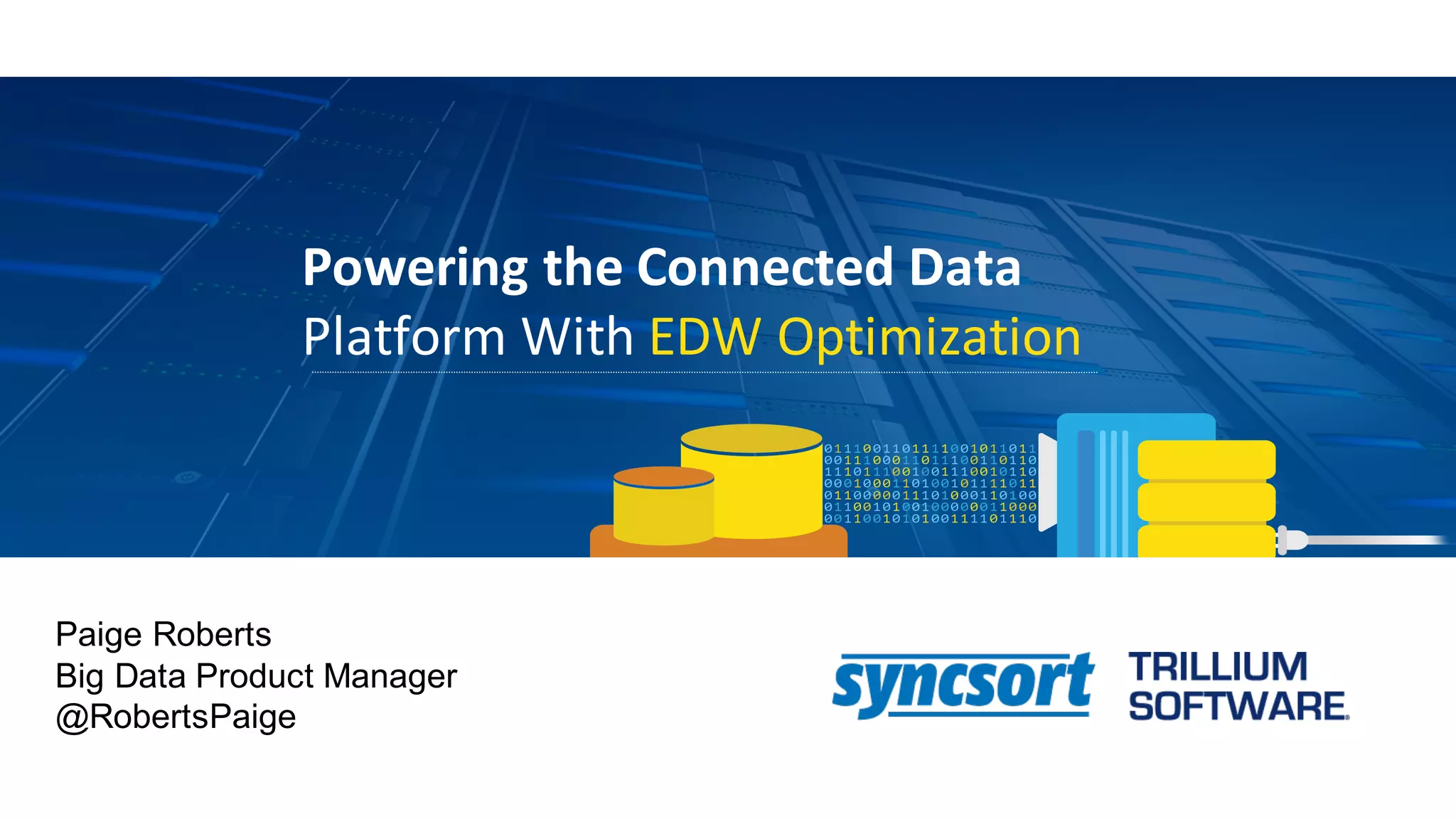 Powering	the	Connected	Data	
Platform	With	EDW	Optimization
Paige Roberts
Big Data Product Manager
@RobertsPaige
 