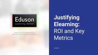 Justifying
Elearning:
ROI and Key
Metrics
Online courses for employees with
practical cases of leading US companies
 
