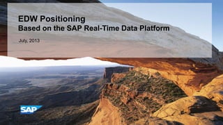 EDW Positioning
Based on the SAP Real-Time Data Platform
July, 2013
 