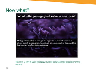 Now what?
14
Stommel, J. (2018) Open pedagogy: building compassionate spaces for online
learning
 