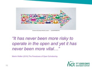“It has never been more risky to
operate in the open and yet it has
never been more vital…”
Martin Weller (2016) The Paradoxes of Open Scholarship.
1616
 