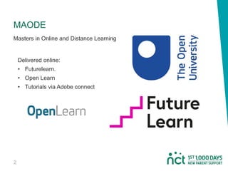 Delivered online:
• Futurelearn.
• Open Learn
• Tutorials via Adobe connect
2
MAODE
Masters in Online and Distance Learning
 