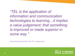“TEL is the application of
information and communication
technologies to learning…it implies
a value judgement; that something
is improved or made superior in
some way ”
Adrian Kirkwood and Linda Price, 2014. TEL - Literature review
5
 