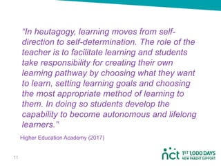 “In heutagogy, learning moves from self-
direction to self-determination. The role of the
teacher is to facilitate learnin...