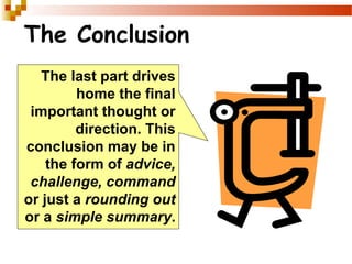 The Conclusion
The last part drives
home the final
important thought or
direction. This
conclusion may be in
the form of advice,
challenge, command
or just a rounding out
or a simple summary.
 
