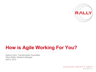 www.rallydev.com
How is Agile Working For You?
Kathryn Kuhn, Transformation Consultant
Steve Wolfe, Solutions Manager
April 2, 2015
 