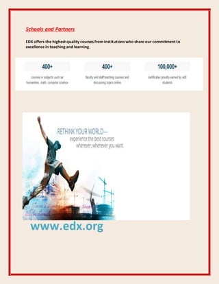 Schools and Partners
EDX offers the highest quality courses from institutions who share our commitment to
excellence in teaching and learning.
www.edx.org
 