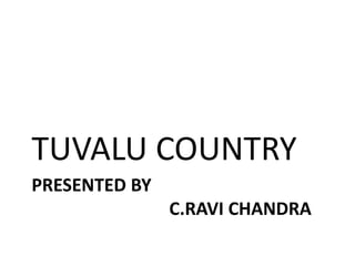 PRESENTED BY
C.RAVI CHANDRA
TUVALU COUNTRY
 