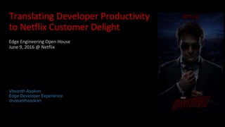 Translating Developer Productivity
to Netflix Customer Delight
Edge Engineering Open House
June 9, 2016 @ Netflix
Vasanth Asokan
Edge Developer Experience
@vasanthasokan
 