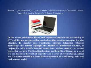 Kinzer, C., & Verhoeven, L. (Eds.). (2008). Interactive Literacy Education. United
          States of America: Lawrence E...
