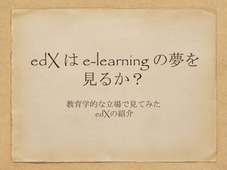 edX は e-learning の夢を
見るか？
教育学的な立場で見てみた
edXの紹介
 
