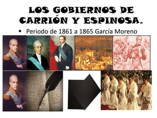 LOS GOBIERNOS DE
CARRIÓN Y ESPINOSA.
 Periodo de 1861 a 1865 García Moreno
 