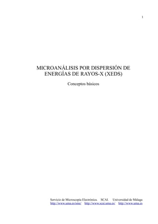 1
MICROANÁLISIS POR DISPERSIÓN DE
ENERGÍAS DE RAYOS-X (XEDS)
Conceptos básicos
Servicio de Microscopía Electrónica. SCAI. Universidad de Málaga
http://www.uma.es/sme/ http://www.scai.uma.es/ http://www.uma.es
 