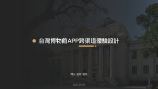 台灣博物館APP跨渠道體驗設計
博允 佳玲 ⽻汎
2021.01.07
 