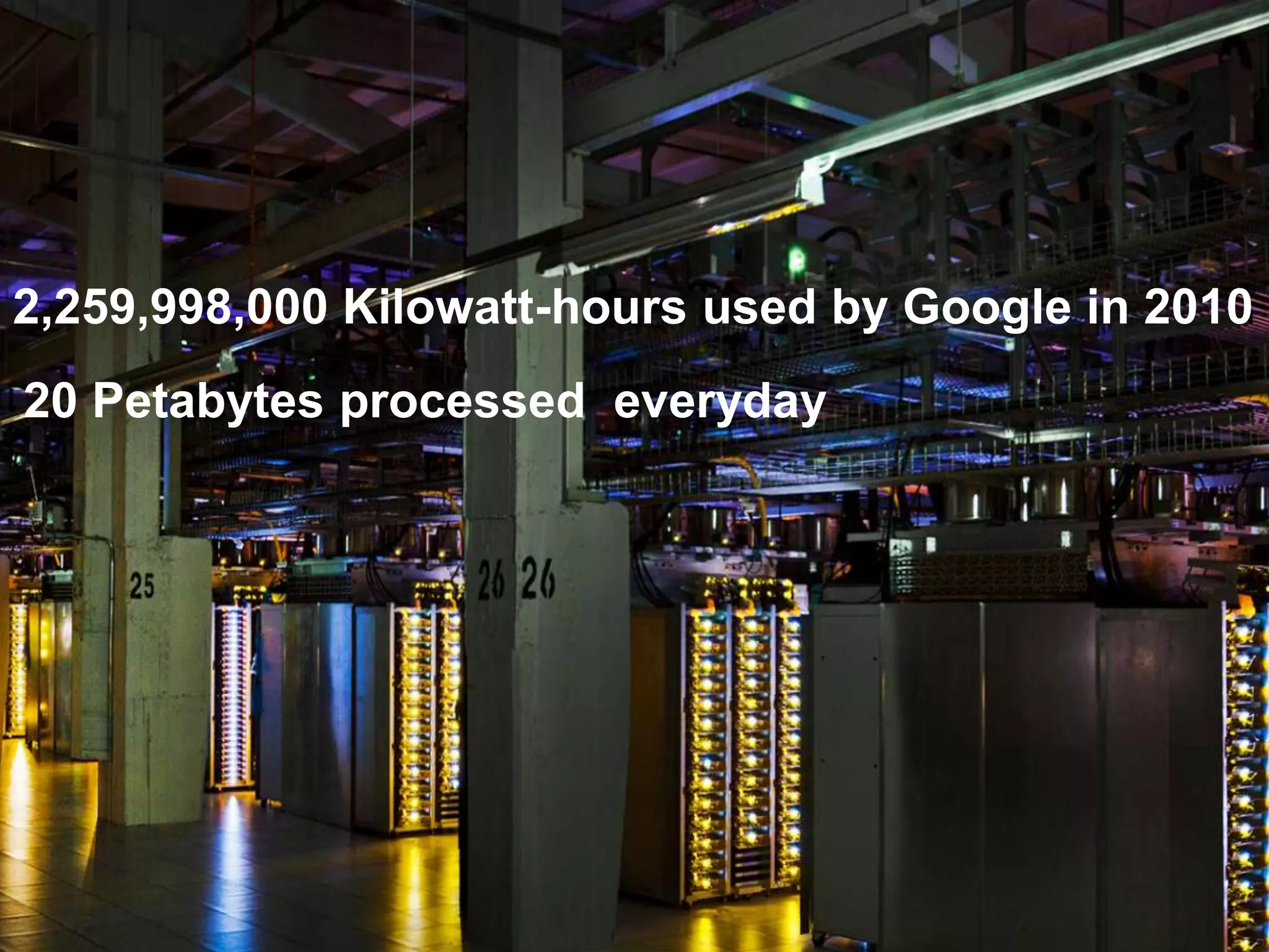 Google’s Datacenters


2,259,998,000 Kilowatt-hours used by Google in 2010
20 Petabytes processed everyday




                                                 23
 