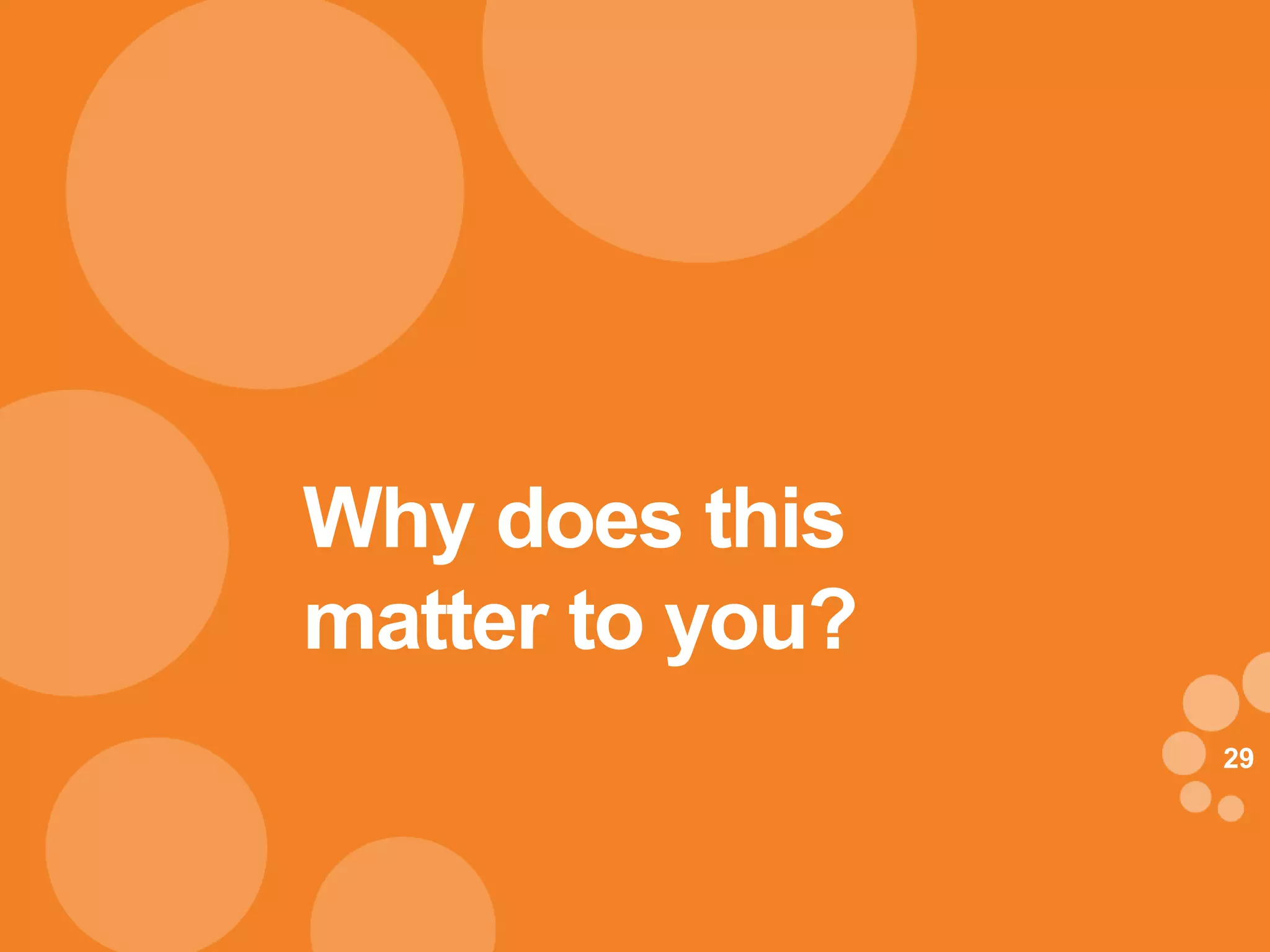 Why does this
matter to you?
                 29
 