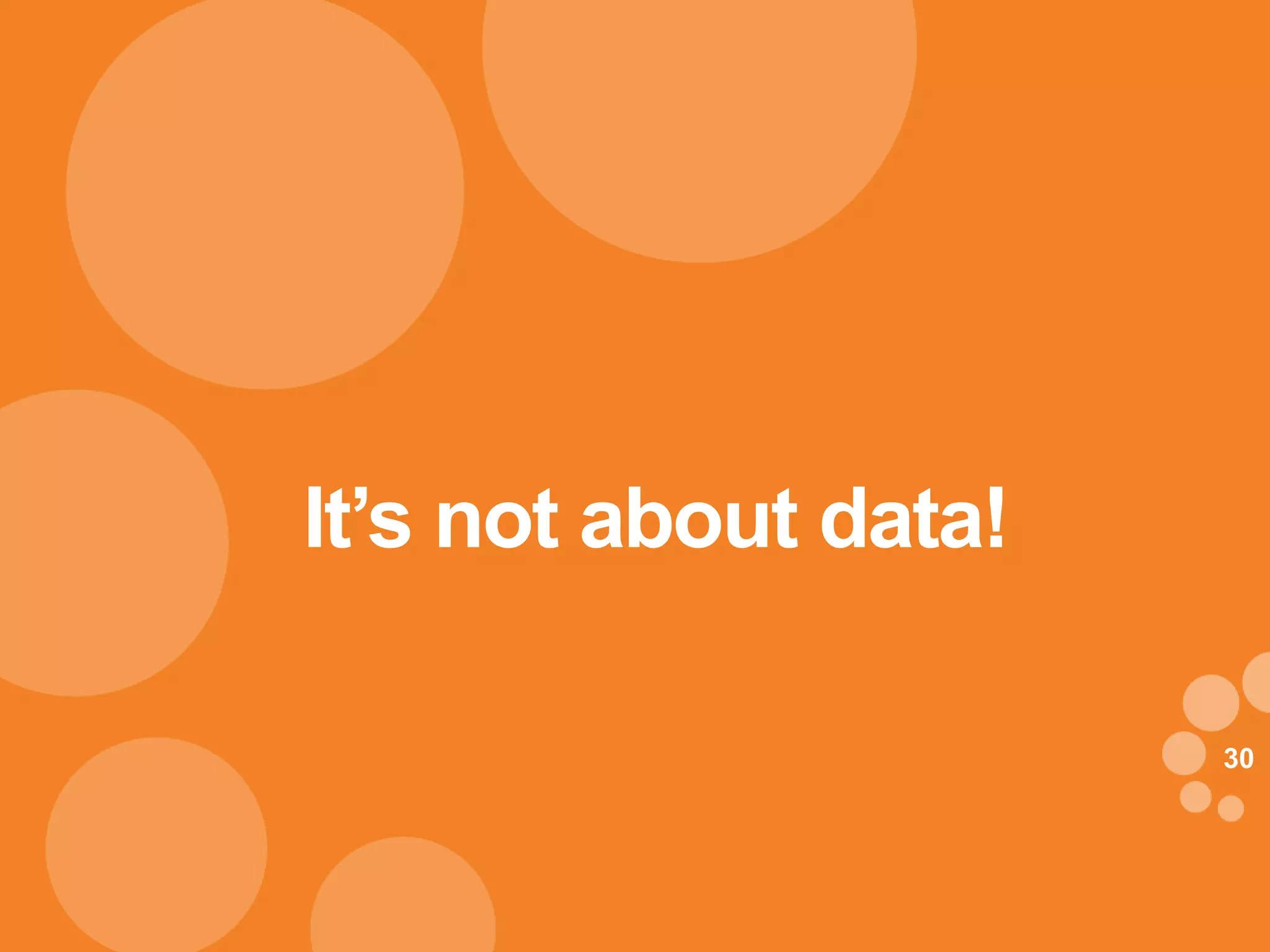 It’s not about data!

                       30
 