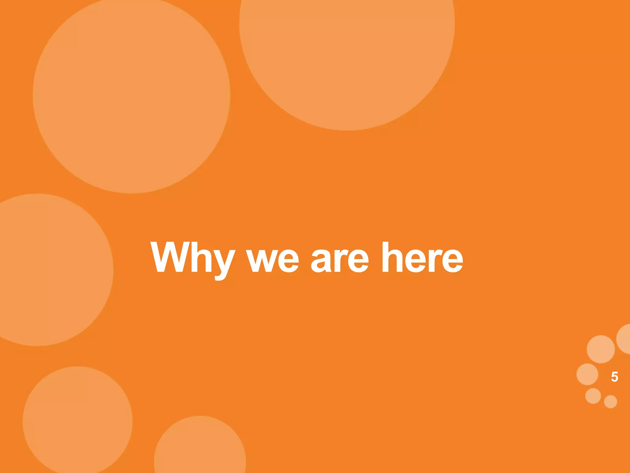 Why we are here

                  5
 