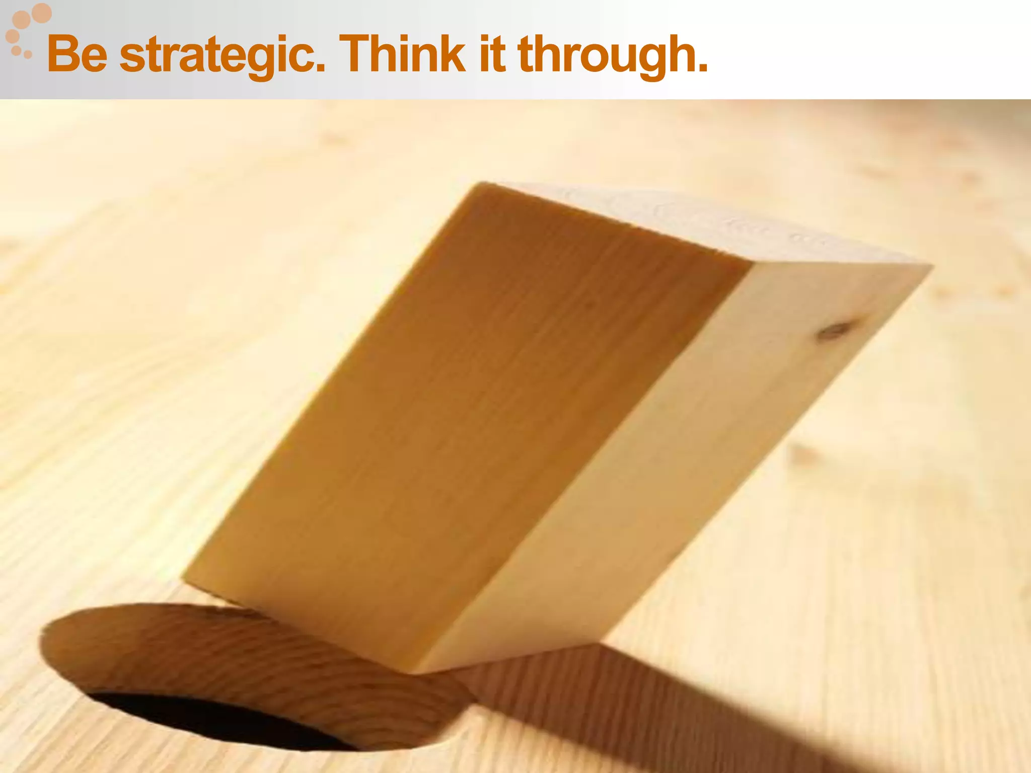 Be strategic. Think it through.




                                  63
 