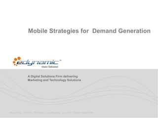 Mobile Strategies for Demand Generation




              A Digital Solutions Firm delivering
              Marketing and Technology Solutions




New York . Toronto . Phoenix . Los Angeles . London. Dubai . New Delhi
 