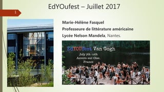 EdYOufest – Juillet 2017
Marie-Hélène Fasquel
Professeure de littérature américaine
Lycée Nelson Mandela, Nantes.
1
 