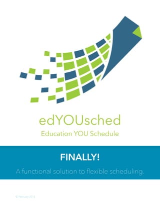 © February 2014
!
FINALLY!
A functional solution to ﬂexible scheduling.
edYOUsched
Education YOU Schedule
 