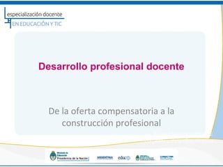 Desarrollo profesional docente



  De la oferta compensatoria a la
     construcción profesional
                             Andrea Molinari INFD-ME
                         Corrientes, diciembre de 2010
 